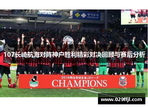 107长崎航海对阵神户胜利精彩对决回顾与赛后分析