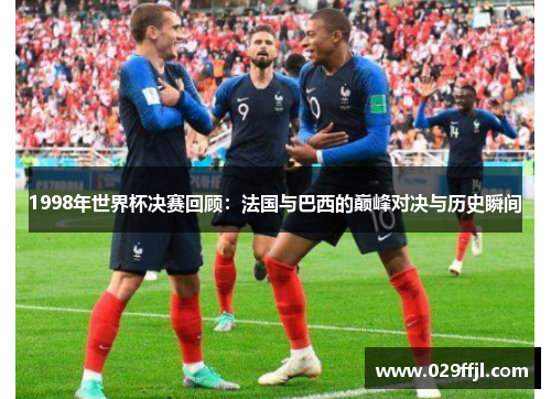 1998年世界杯决赛回顾：法国与巴西的巅峰对决与历史瞬间