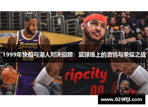 1999年快船与湖人对决回顾：篮球场上的激情与荣耀之战