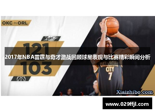 2017年NBA雷霆与奇才激战回顾球星表现与比赛精彩瞬间分析