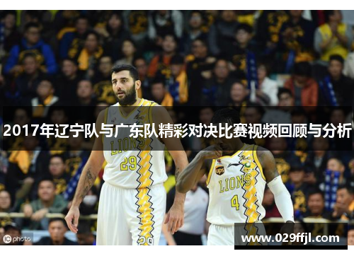 2017年辽宁队与广东队精彩对决比赛视频回顾与分析 2017年辽宁队与广东队精彩对决比赛视频回顾与分析