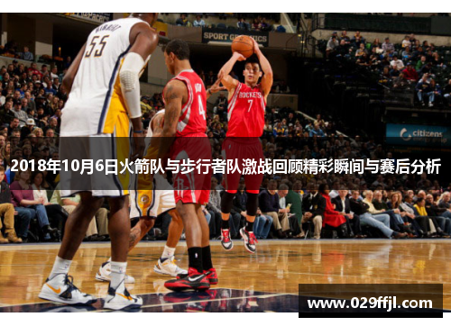 2018年10月6日火箭队与步行者队激战回顾精彩瞬间与赛后分析