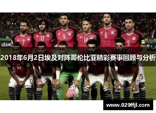2018年6月2日埃及对阵哥伦比亚精彩赛事回顾与分析 2018年6月2日埃及对阵哥伦比亚精彩赛事回顾与分析