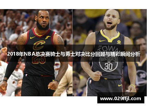2018年NBA总决赛骑士与勇士对决比分回顾与精彩瞬间分析