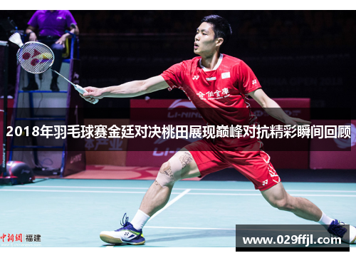 2018年羽毛球赛金廷对决桃田展现巅峰对抗精彩瞬间回顾