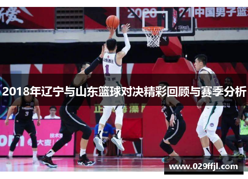 2018年辽宁与山东篮球对决精彩回顾与赛季分析