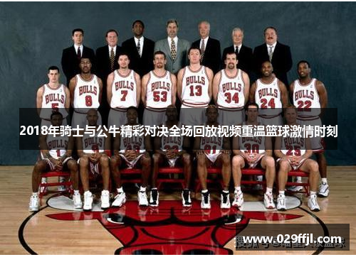 2018年骑士与公牛精彩对决全场回放视频重温篮球激情时刻