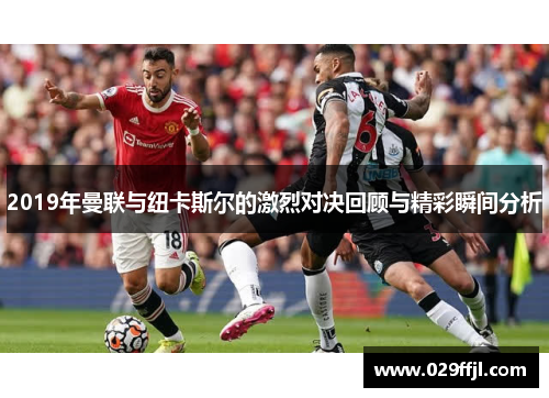 2019年曼联与纽卡斯尔的激烈对决回顾与精彩瞬间分析
