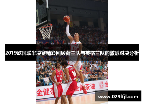 2019欧国联半决赛精彩回顾荷兰队与英格兰队的激烈对决分析