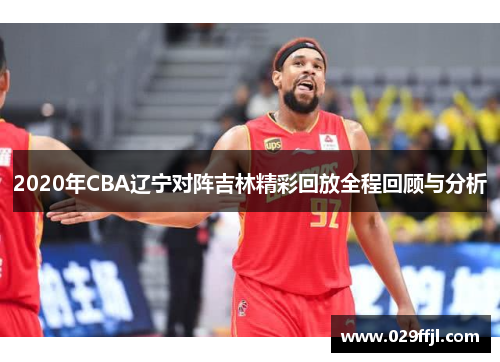 2020年CBA辽宁对阵吉林精彩回放全程回顾与分析