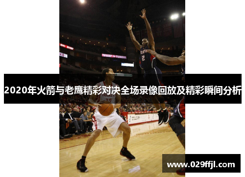 2020年火箭与老鹰精彩对决全场录像回放及精彩瞬间分析
