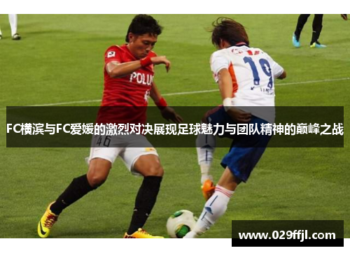 FC横滨与FC爱媛的激烈对决展现足球魅力与团队精神的巅峰之战