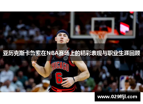 亚历克斯卡鲁索在NBA赛场上的精彩表现与职业生涯回顾