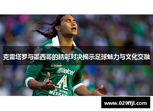 克雷塔罗与墨西哥的精彩对决揭示足球魅力与文化交融