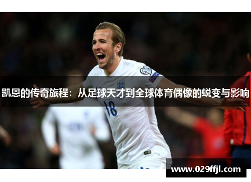 凯恩的传奇旅程：从足球天才到全球体育偶像的蜕变与影响