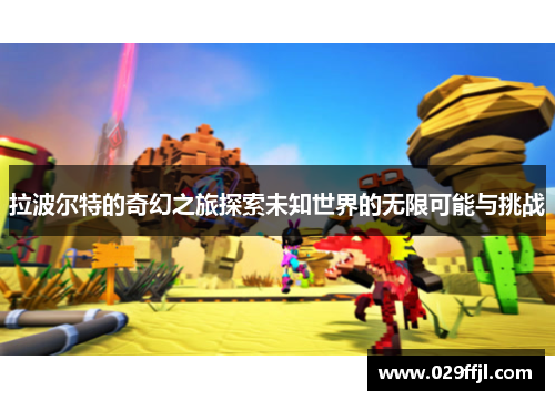 拉波尔特的奇幻之旅探索未知世界的无限可能与挑战