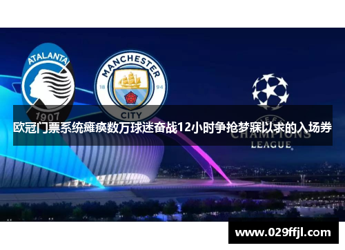 欧冠门票系统瘫痪数万球迷奋战12小时争抢梦寐以求的入场券