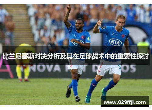 比兰尼塞斯对决分析及其在足球战术中的重要性探讨
