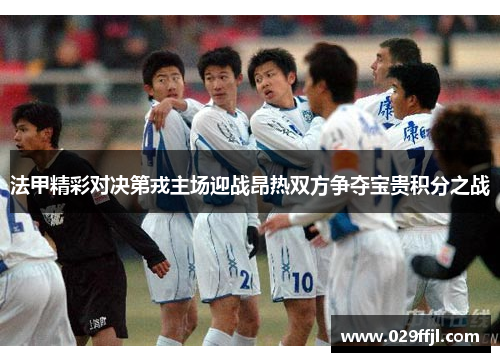 法甲精彩对决第戎主场迎战昂热双方争夺宝贵积分之战