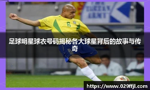 足球明星球衣号码揭秘各大球星背后的故事与传奇